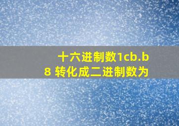 十六进制数1cb.b8 转化成二进制数为